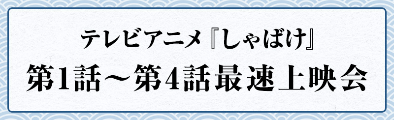 テレビアニメ『しゃばけ』第1話～第4話最速上映会